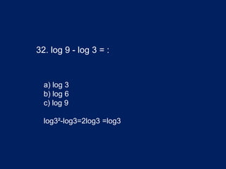32. log 9 - log 3 = :
a) log 3
b) log 6
c) log 9
log3²-log3=2log3 =log3
 