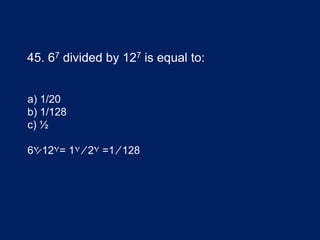 45. 67 divided by 127 is equal to:
a) 1/20
b) 1/128
c) ½
6٧̷ 12٧= 1٧ ⁄ 2٧ =1 ⁄ 128
 