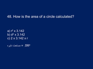 48. How is the area of a circle calculated?
a) r2 x 3.142
b) d2 x 3.142
c) 2 x 3.142 x r
‫دایره‬ ‫مساحت‬ = ЛR²
 