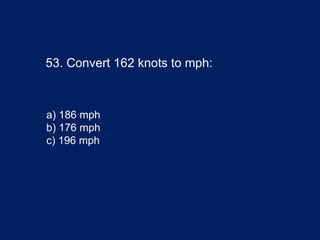 53. Convert 162 knots to mph:
a) 186 mph
b) 176 mph
c) 196 mph
 