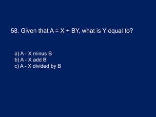 58. Given that A = X + BY, what is Y equal to?
a) A - X minus B
b) A - X add B
c) A - X divided by B
 