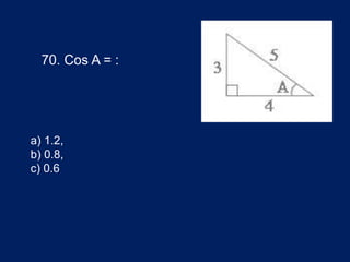 70. Cos A = :
a) 1.2,
b) 0.8,
c) 0.6
 