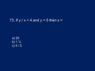 73. If y / x = 4 and y = 5 then x =
a) 20
b) 1 ¼
c) 4 / 5
 