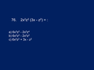 76. 2x2z2 (3x - z2) = :
a) 6x3z2 - 2x2z4
b) 6x2z2 - 2x2z2
c) 6x2z2 + 3x - z2
 