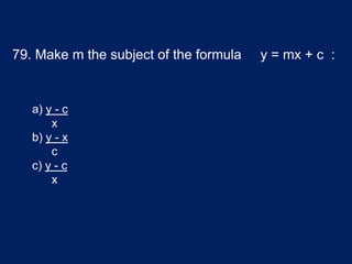 79. Make m the subject of the formula y = mx + c :
a) y - c
x
b) y - x
c
c) y - c
x
 