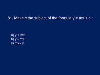 81. Make c the subject of the formula y = mx + c :
a) y + mx
b) y - mx
c) mx - y
 