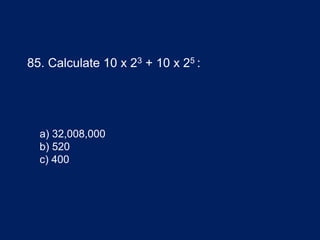85. Calculate 10 x 23 + 10 x 25 :
a) 32,008,000
b) 520
c) 400
 