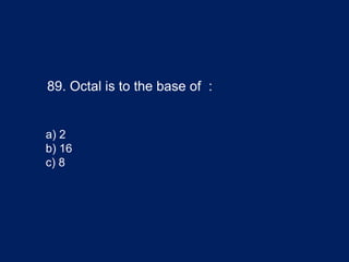 89. Octal is to the base of :
a) 2
b) 16
c) 8
 