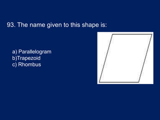 93. The name given to this shape is:
a) Parallelogram
b)Trapezoid
c) Rhombus
 