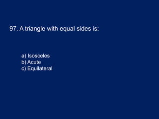 97. A triangle with equal sides is:
a) Isosceles
b) Acute
c) Equilateral
 