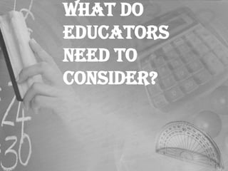 What do educators need to consider?<br />