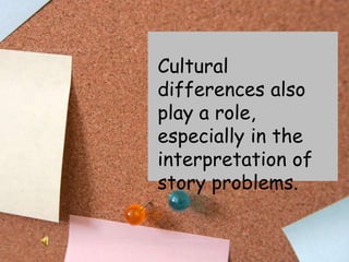 Cultural differences also play a role, especially in the interpretation of story problems.<br />