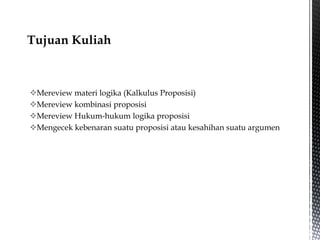 Mereview materi logika (Kalkulus Proposisi)
Mereview kombinasi proposisi
Mereview Hukum-hukum logika proposisi
Mengecek kebenaran suatu proposisi atau kesahihan suatu argumen
 