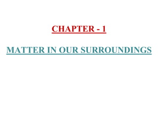 CHAPTER - 1
MATTER IN OUR SURROUNDINGS
 