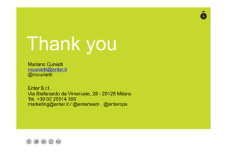 Thank you
Mariano Cunietti
mcunietti@enter.it
@mcunietti
Enter S.r.l.
Via Stefanardo da Vimercate, 28 - 20128 Milano
Tel. +39 02 25514 300
marketing@enter.it / @enterteam @enterops
 
