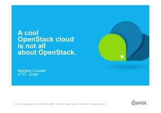 © Enter srl copyright 2014- P.IVA 03704230964 - ISO 9001 Quality System Certification - all rights reserved
A cool
OpenStack cloud
is not all
about OpenStack.
Mariano Cunietti
CTO - Enter
 