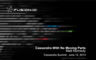 Fusion-io Confidential—Copyright © 2013 Fusion-io, Inc. All rights reserved.
Cassandra With No Moving Parts
Matt Kennedy
Cassandra Summit: June 12, 2013
 