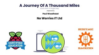 A Journey Of A Thousand Miles
Starts With A Single Step
chaperoned by
Paul Woodhead
No Worries IT Ltd
 