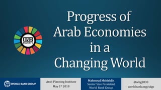 @wbg2030
worldbank.org/sdgs
Arab Planning Institute
May 1st 2018
Mahmoud Mohieldin
Senior Vice President
World Bank Group
 