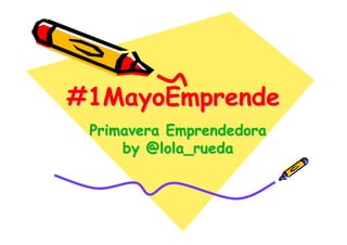 #1MayoEmprende
#1MayoEmprende
 Primavera Emprendedora
     by @lola_rueda
 