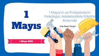 1
Mayıs
1 Mayıs’ın ve Protestoların
Psikolojisi: Adaletsizlikle Etkililik
Arasında
1 Mayıs 2023
Ulaş Başar Gezgin
 