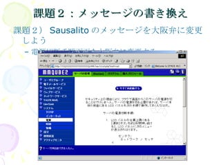 課題２：メッセージの書き換え 課題２） Sausalito のメッセージを大阪弁に変更しよう 電源切断手順画面を大阪弁に変更する 