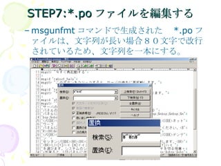 STEP7:*.po ファイルを編集する msgunfmt コマンドで生成された　 *.po ファイルは、文字列が長い場合８０文字で改行されているため、文字列を一本にする。 