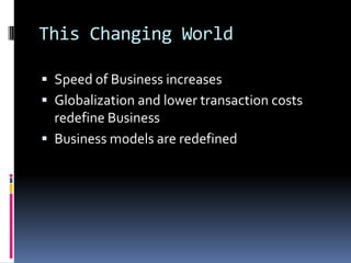 This Changing World Speed of Business increasesGlobalization and lower transaction costs redefine BusinessBusiness models are redefined