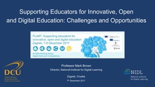Supporting Educators for Innovative, Open
and Digital Education: Challenges and Opportunities
Professor Mark Brown
Director, National Institute for Digital Learning
Zagreb, Croatia
7th December 2017
 