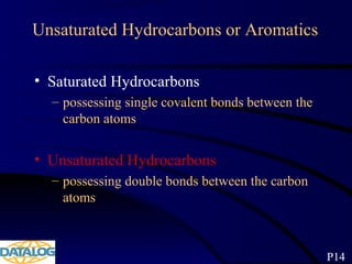 Unsaturated Hydrocarbons or Aromatics
• Saturated Hydrocarbons
– possessing single covalent bonds between the
carbon atoms
• Unsaturated Hydrocarbons
– possessing double bonds between the carbon
atoms
P14
 