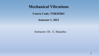 Mechanical Vibrations
Course Code: TMER3861
Semester 1, 2023
Instructor: Dr. E. Shaanika
1
 