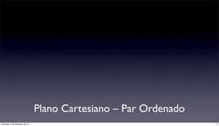 Plano Cartesiano – Par Ordenado
domingo, 3 de fevereiro de 13                                     3
 