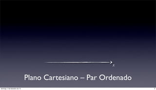x


                                Plano Cartesiano – Par Ordenado
domingo, 3 de fevereiro de 13                                     3
 