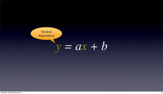 Variável
                                dependente



                                             y = ax + b


domingo, 3 de fevereiro de 13                             9
 
