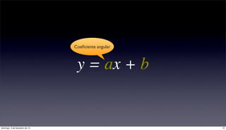 Coeﬁciente angular



                                 y = ax + b


domingo, 3 de fevereiro de 13                        10
 