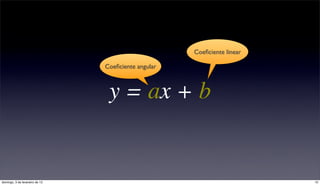 Coeﬁciente linear

                                Coeﬁciente angular



                                 y = ax + b


domingo, 3 de fevereiro de 13                                            10
 