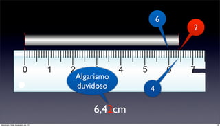 6
                                                     2




                                Algarismo
                                duvidoso     4

                                    6,42cm
domingo, 3 de fevereiro de 13                            6
 
