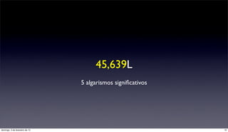 45,639L
                                5 algarismos signiﬁcativos




domingo, 3 de fevereiro de 13                                10
 