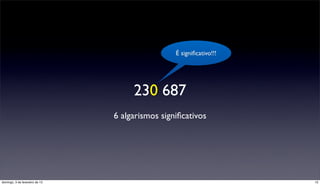 É signiﬁcativo!!!




                                     230 687
                                6 algarismos signiﬁcativos




domingo, 3 de fevereiro de 13                                        13
 