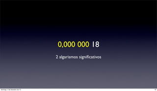 0,000 000 18
                                2 algarismos signiﬁcativos




domingo, 3 de fevereiro de 13                                16
 