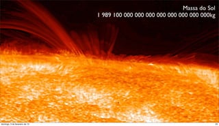 Massa do Sol
                                1 989 100 000 000 000 000 000 000 000 000kg




domingo, 3 de fevereiro de 13                                                 25
 