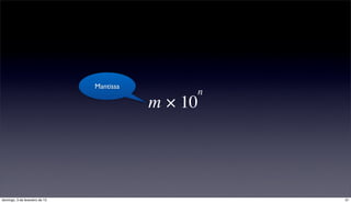Mantissa
                                                n
                                           m × 10




domingo, 3 de fevereiro de 13                       31
 