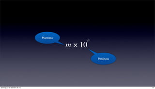Mantissa
                                                n
                                           m × 10
                                                    Potência




domingo, 3 de fevereiro de 13                                  31
 