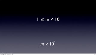 1 ≤ m < 10



                                       n
                                 m × 10
domingo, 3 de fevereiro de 13                32
 