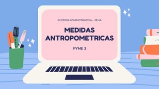 MEDIDAS
ANTROPOMETRICAS
GESTION ADMINISTRATIVA - SENA
PYME 3
 