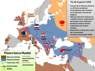 Fin de la guerra 1918
• Fracaso de la ofensiva alemana
en el frente occidental.
• Contraofensiva de la Entente
en los Balcanes. Derrota de
Bulgaria.
• Ofensiva final de la Entente en
el Medio Oriente. Capitulación
del Imperio Turco Otomano.
• Batalla de Vittorio Véneto.
Capitulación de Austria-
Hungría.
• Revolución en Alemania. Caída
de la monarquía.
• Armisticio (noviembre 1918)
RUSIA
GRAN
BRETAÑA
FRANCIA
PORTUGAL
AUSTRIA-
HUNGRÍA
ITALIA
ALEMANIA
GRECIA
IMPERIO TURCO
OTOMANO
BULGARIA
Vittorio
Veneto,1918
Primera Guerra Mundial
Países de la Entente
Potencias Centrales
Frentes fines 1918
Fuerzas navales
Batallas
Avances Potencias
Centrales
Avances Entente
Bloqueo
británico
 