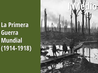 La Primera
Guerra
Mundial
(1914-1918)
I Medio
 