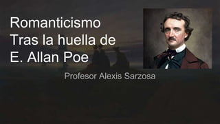 Romanticismo
Tras la huella de
E. Allan Poe
Profesor Alexis Sarzosa
 