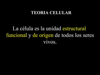 TEORIA CELULAR


   La célula es la unidad estructural,
funcional y de origen de todos los seres
                 vivos.
 