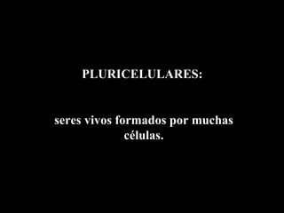 PLURICELULARES:


seres vivos formados por muchas
              células.
 